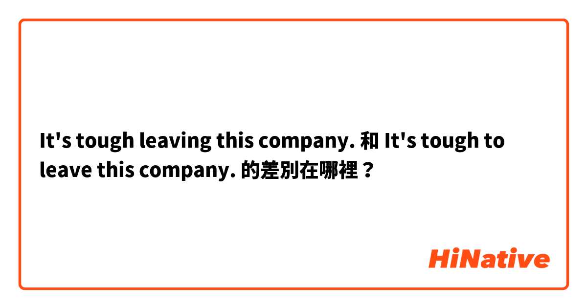 It's tough leaving this company. 和 It's tough to leave this company. 的差別在哪裡？
