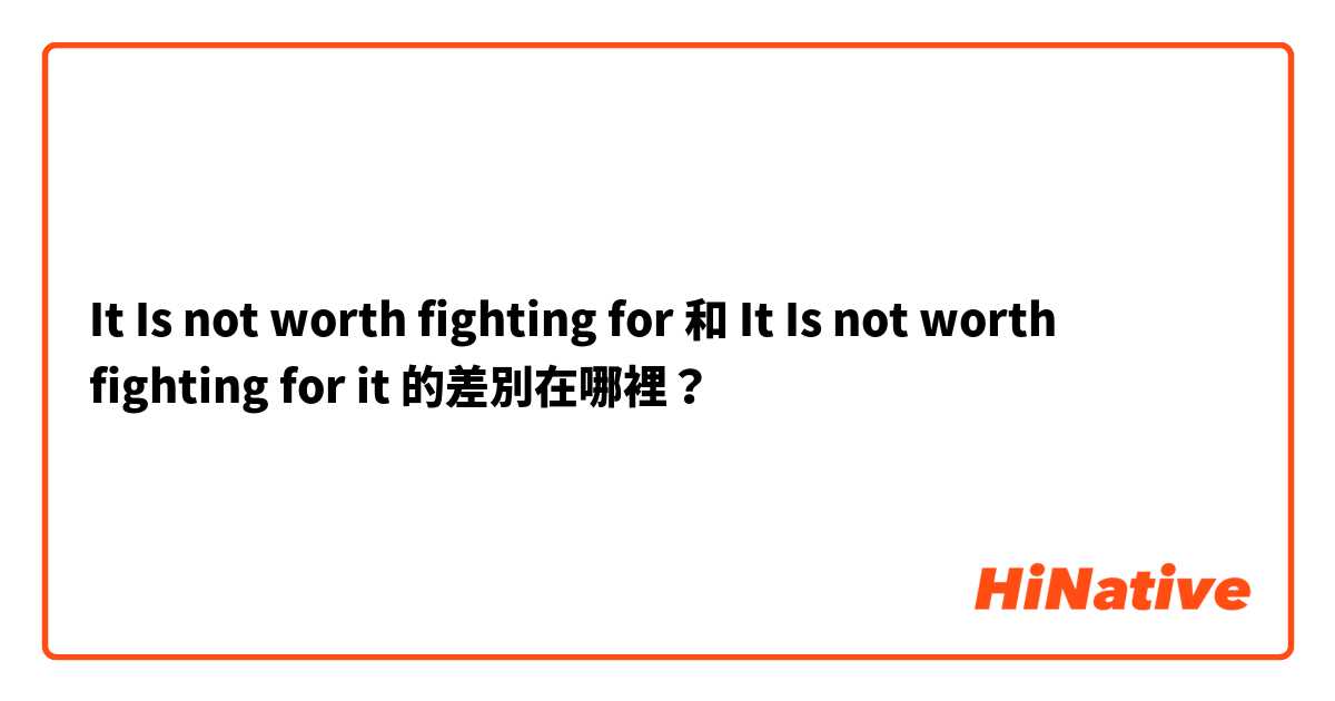 It Is not worth fighting for  和 It Is not worth fighting for it 的差別在哪裡？
