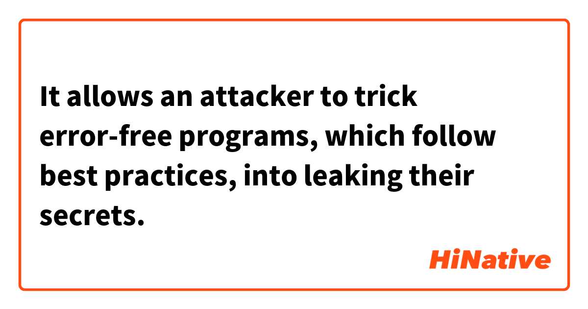 It allows an attacker to trick error-free programs, which follow best practices, into leaking their secrets.
