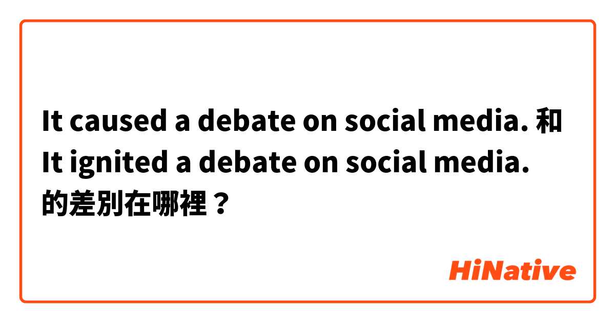 It caused a debate on social media. 和 It ignited a debate on social media. 的差別在哪裡？