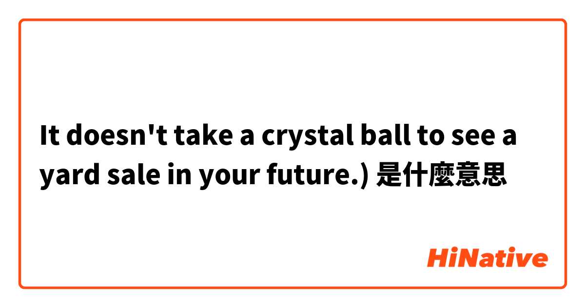 It doesn't take a crystal ball to see a yard sale in your future.)是什麼意思