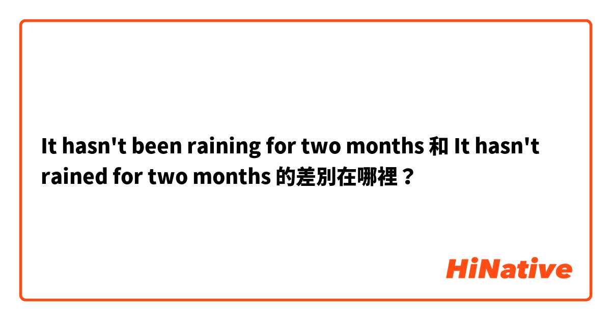 It hasn't been raining for two months 和 It hasn't rained for two months 的差別在哪裡？