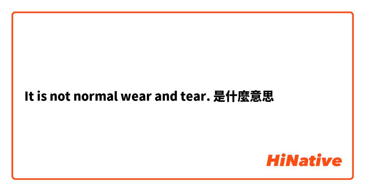 It is not normal wear and tear.是什麼意思