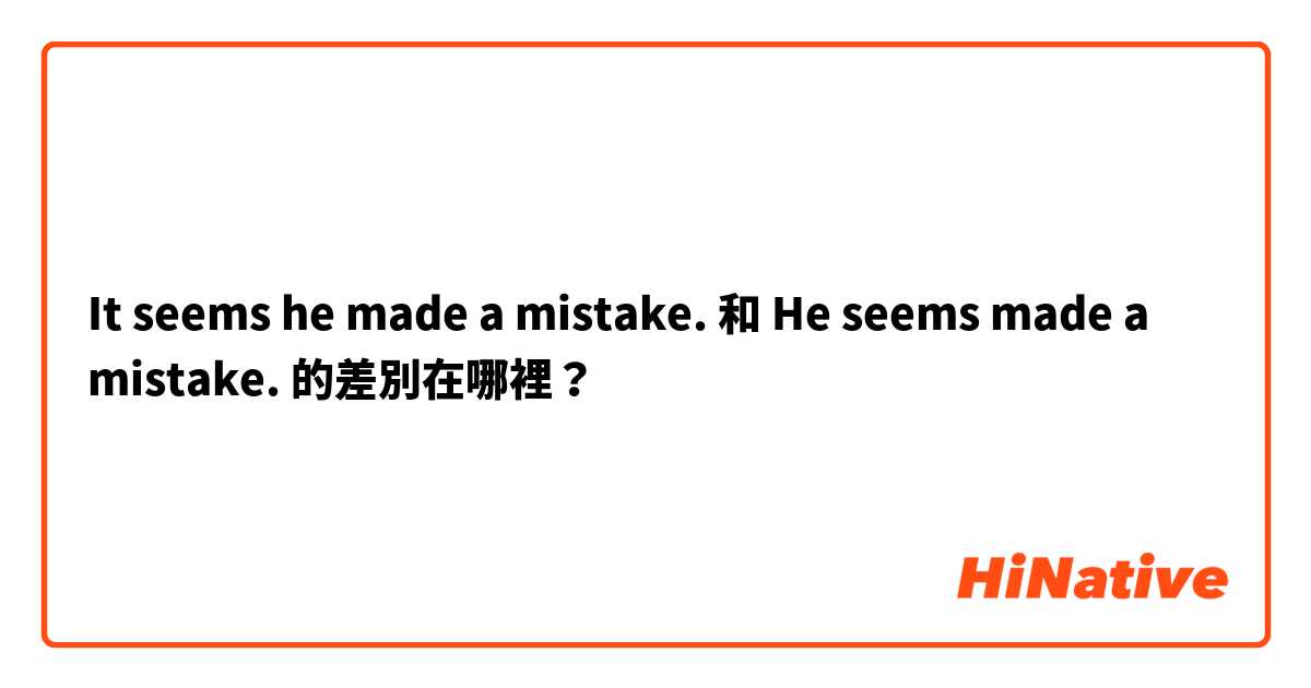 It seems he made a mistake. 和 He seems made a mistake. 的差別在哪裡？