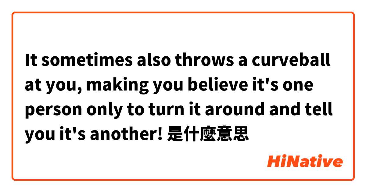  It sometimes also throws a curveball at you, making you believe it's one person only to turn it around and tell you it's another!
是什麼意思