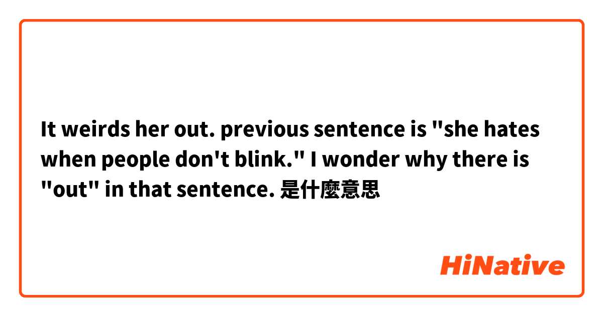 It weirds her out.

previous sentence is "she hates when people don't blink." I wonder why there is "out" in that sentence.是什麼意思