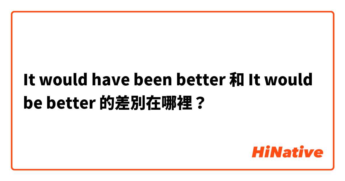 It would have been better 和 It would be better 的差別在哪裡？