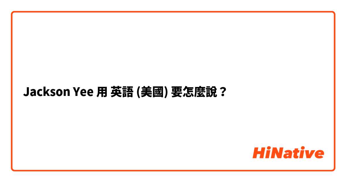 Jackson Yee用 英語 (美國) 要怎麼說？
