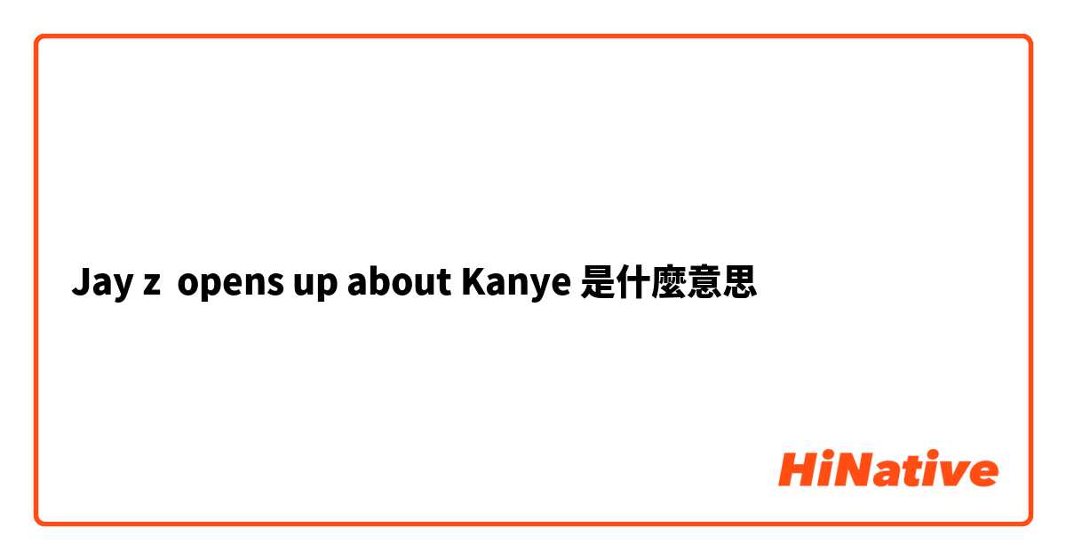 Jay z  opens up about Kanye 是什麼意思