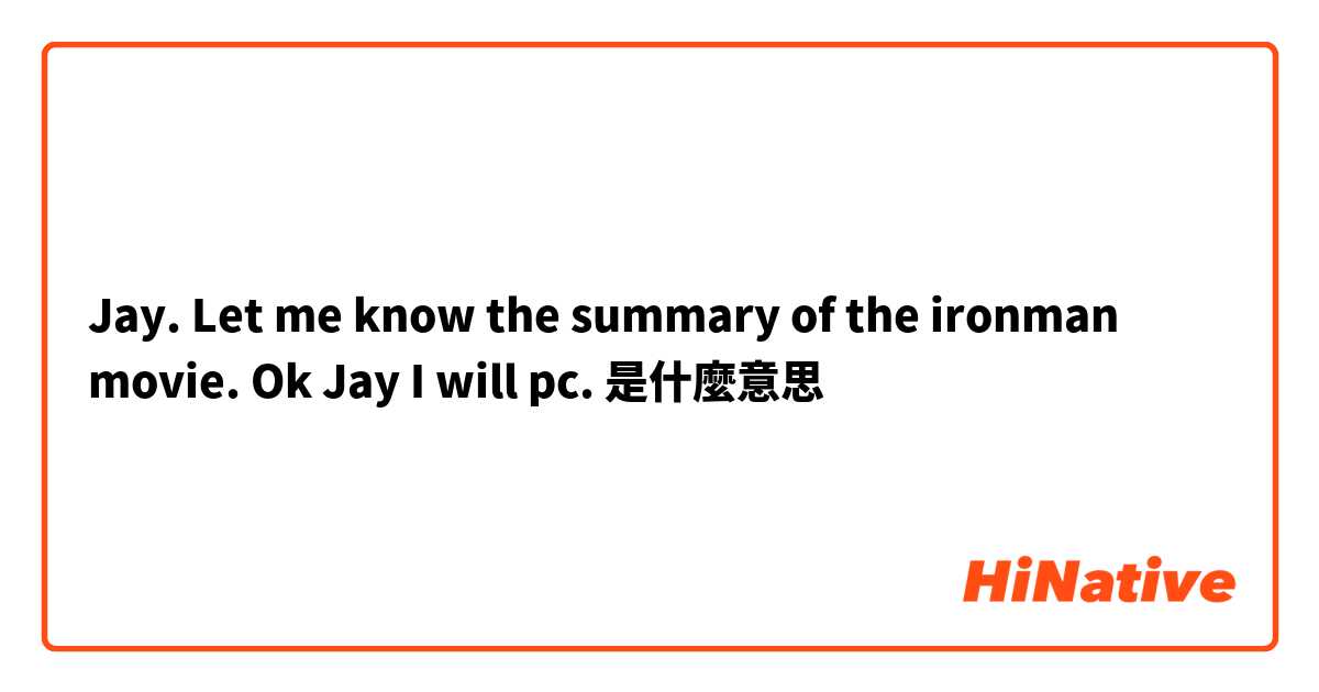 Jay. Let me know the summary of the ironman movie. Ok Jay I will pc.是什麼意思
