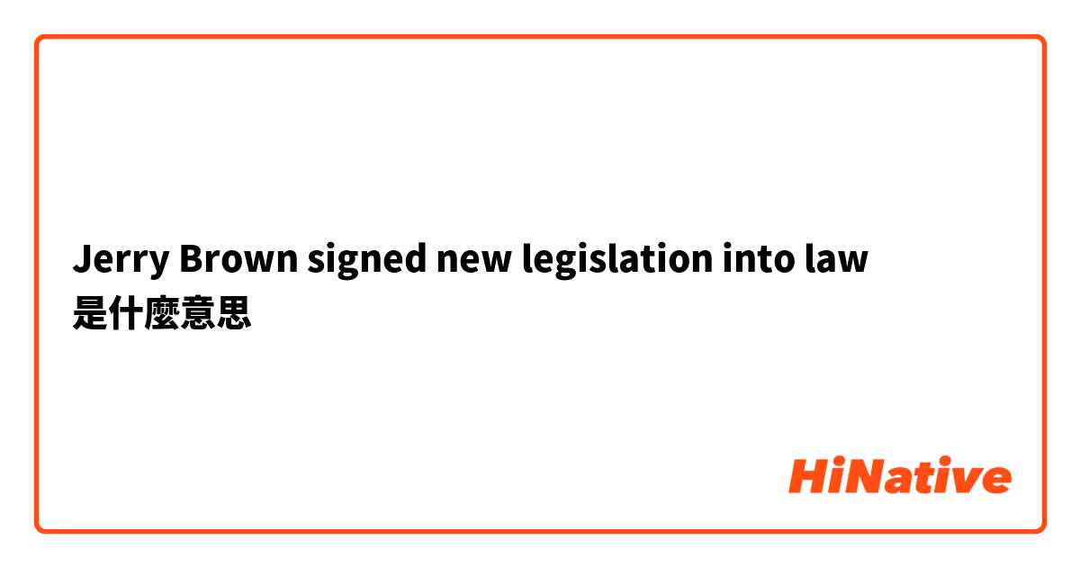 Jerry Brown signed new legislation into law是什麼意思