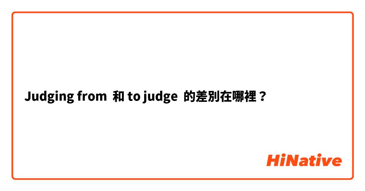 Judging from  和 to judge  的差別在哪裡？