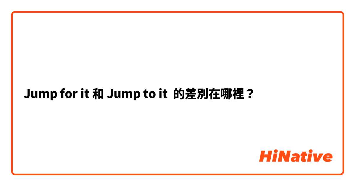 Jump for it 和 Jump to it 的差別在哪裡？