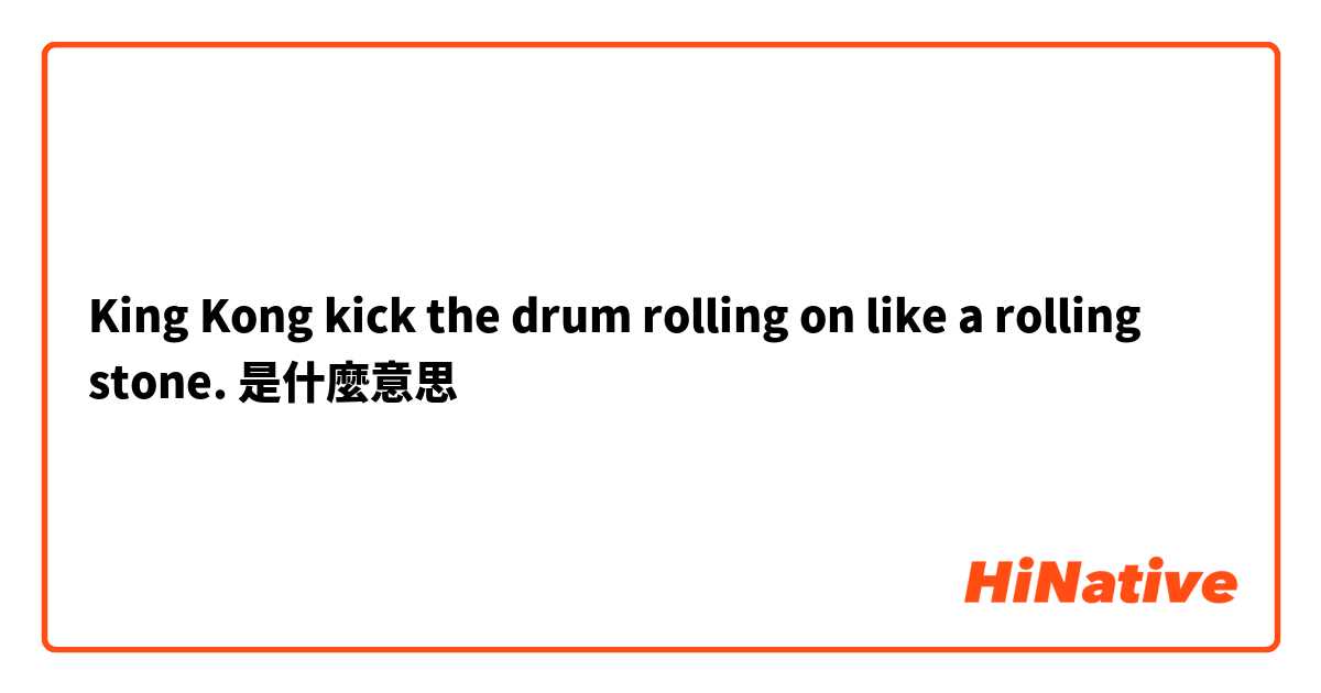 King Kong kick the drum rolling on like a rolling stone.是什麼意思