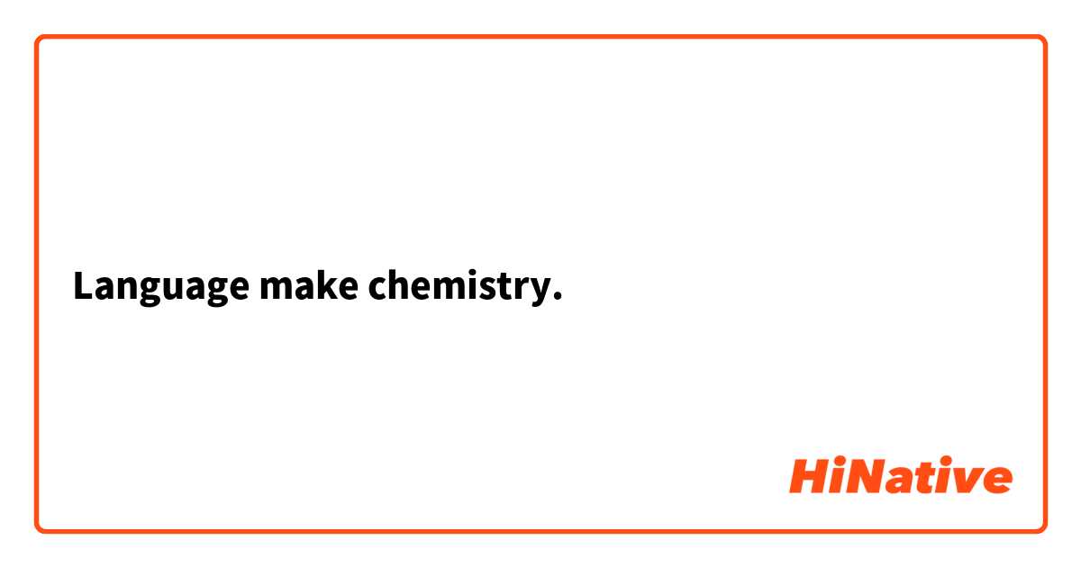 Language make chemistry.