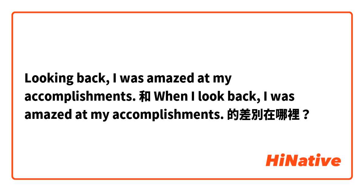 Looking back, I was amazed at my accomplishments. 和 When I look back, I was amazed at my accomplishments. 的差別在哪裡？