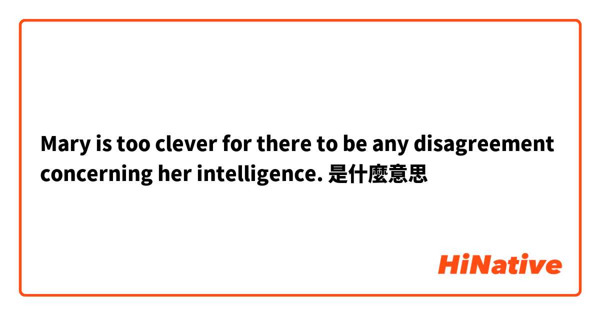 Mary is too clever for there to be any disagreement concerning her intelligence.
是什麼意思