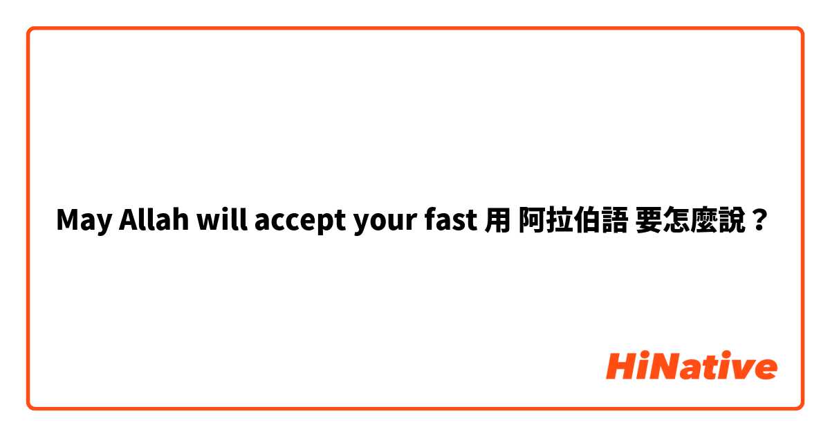 May Allah will accept your fast 用 阿拉伯語 要怎麼說？