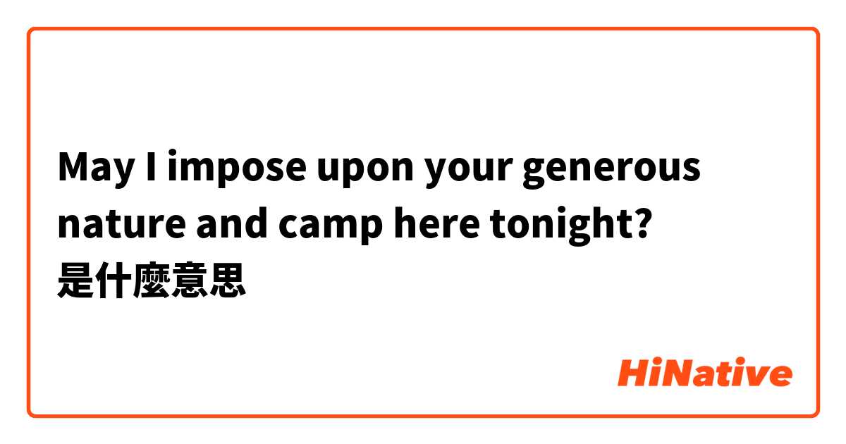 May I impose upon your generous nature and camp here tonight?是什麼意思