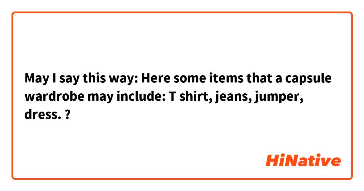 May I say this way: Here some items that a capsule wardrobe may include: T shirt, jeans, jumper, dress. ?
