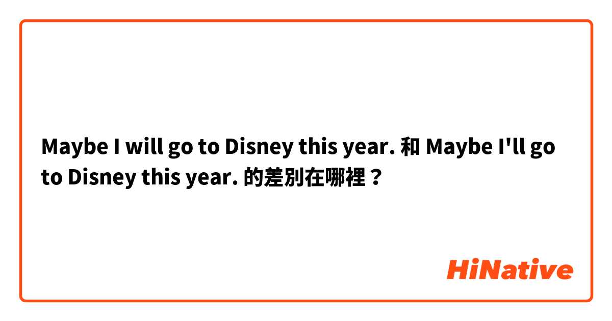 Maybe I will go to Disney this year. 和 Maybe I'll go to Disney this year. 的差別在哪裡？