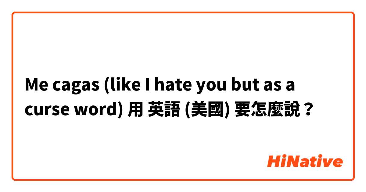 Me cagas (like I hate you but as a curse word)用 英語 (美國) 要怎麼說？