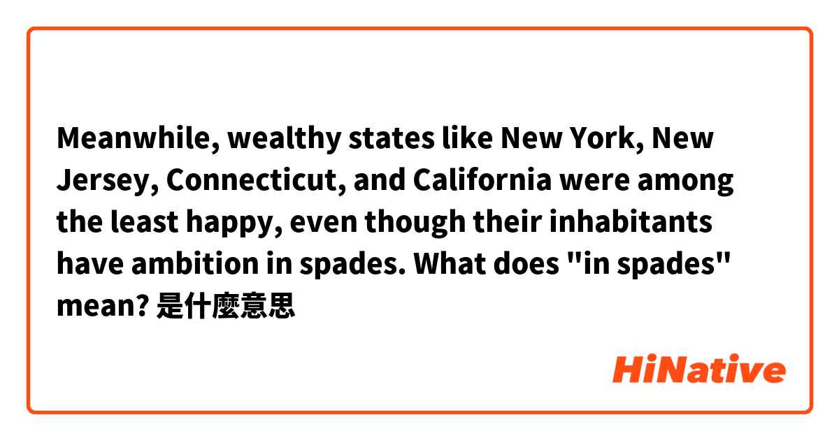 Meanwhile, wealthy states like New York, New Jersey, Connecticut, and California were among the least happy, even though their inhabitants have ambition in spades. What does "in spades" mean?是什麼意思