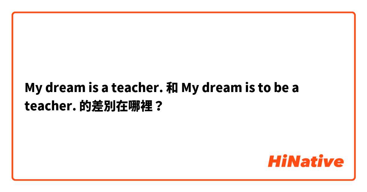My dream is a teacher. 和 My dream is to be a teacher. 的差別在哪裡？