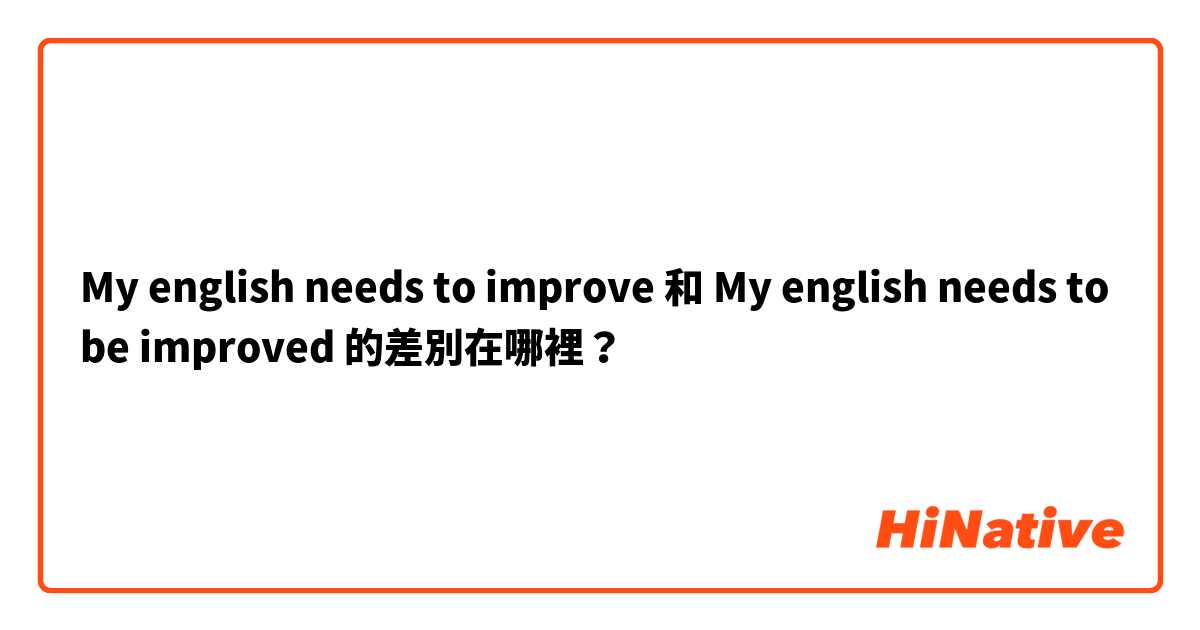 My english needs to improve  和 My english needs to be improved  的差別在哪裡？