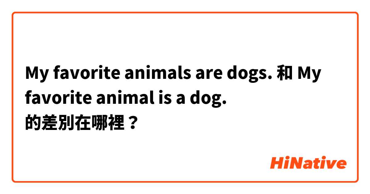 My favorite animals are dogs. 和 My favorite animal is a dog. 的差別在哪裡？