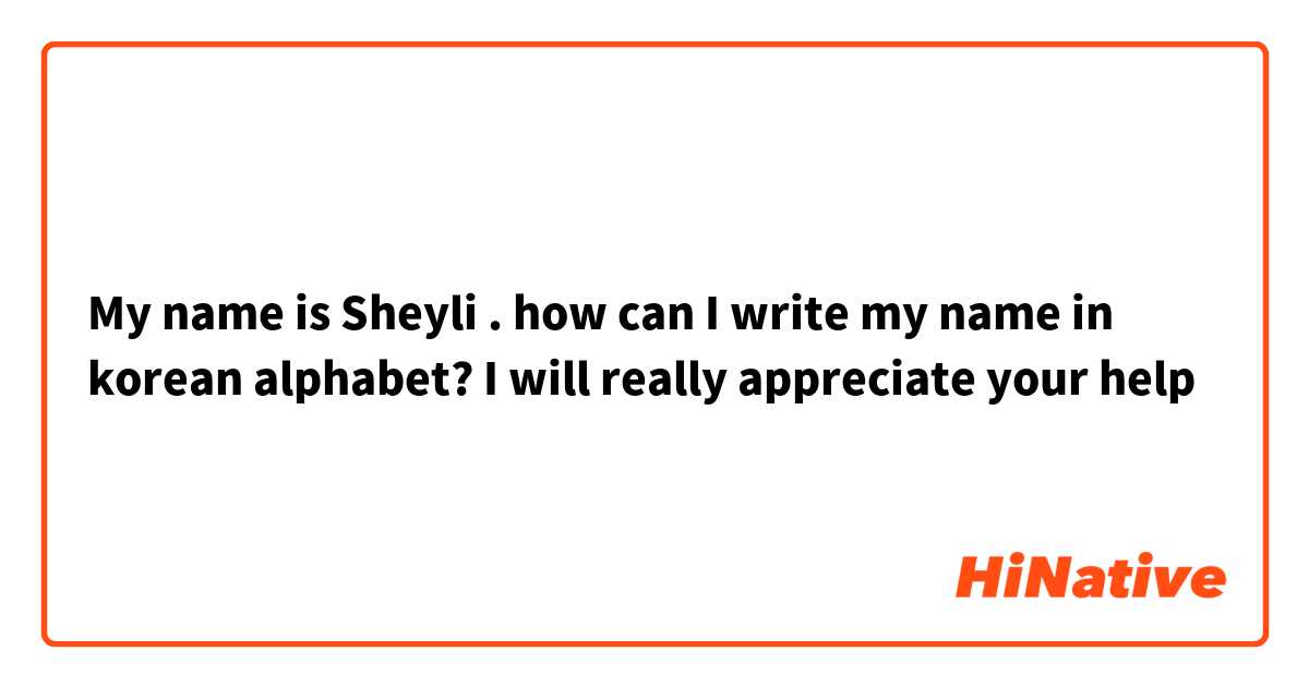 My name is Sheyli . how can I write my name in korean alphabet? I will really appreciate your help 😊