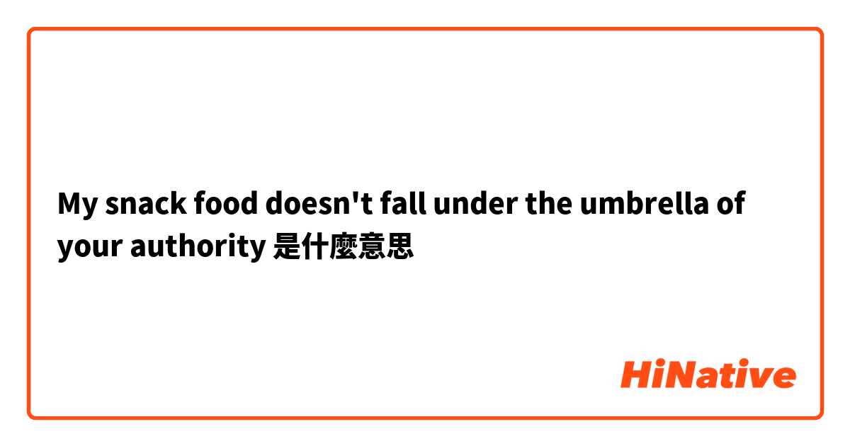 My snack food doesn't fall under the umbrella of your authority是什麼意思