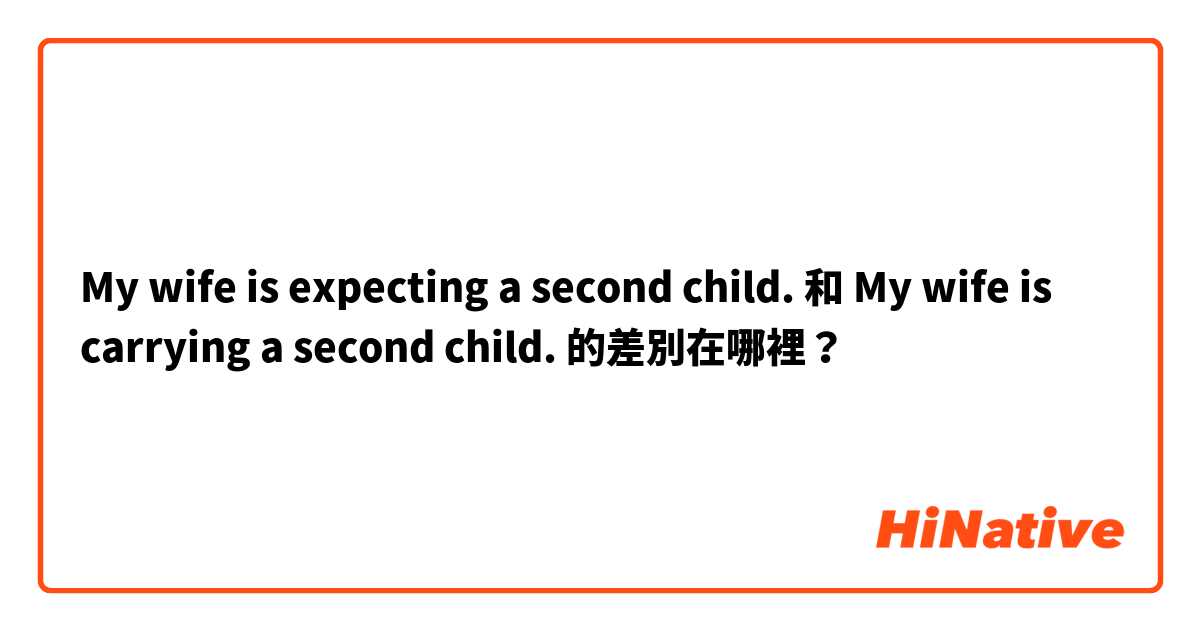 My wife is expecting a second child. 和 My wife is carrying a second child. 的差別在哪裡？