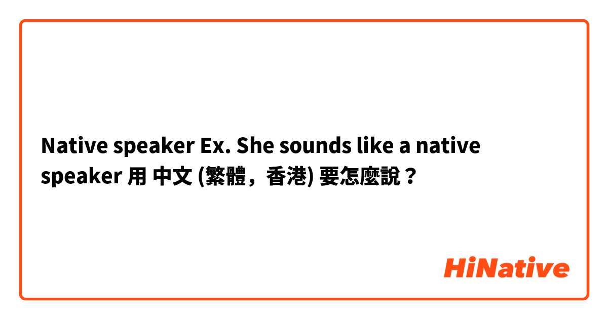 Native speaker

Ex. She sounds like a native speaker 用 中文 (繁體，香港) 要怎麼說？