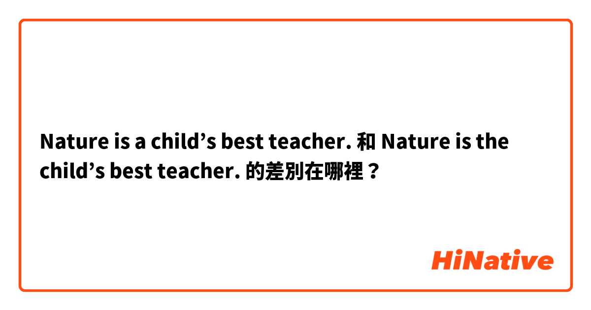 Nature is a child’s best teacher. 和 Nature is the child’s best teacher. 的差別在哪裡？