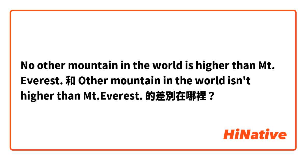 No other mountain in the world is higher than Mt. Everest. 和 Other mountain in the world isn't higher than Mt.Everest. 的差別在哪裡？