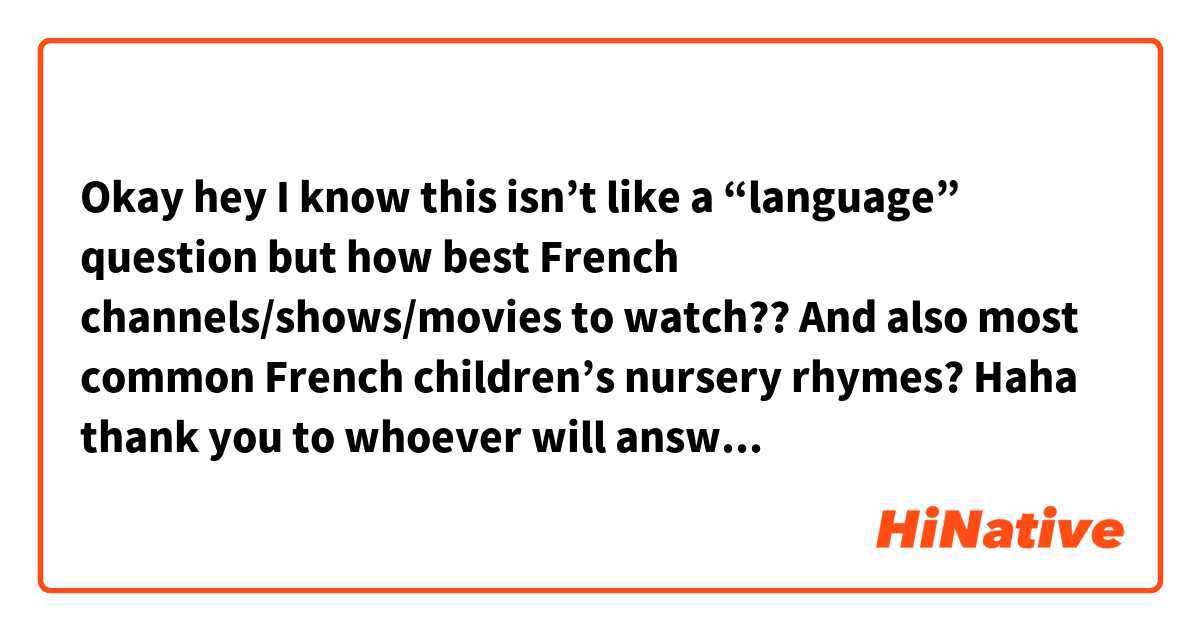 Okay hey I know this isn’t like a “language” question but how best French channels/shows/movies to watch?? And also most common French children’s nursery rhymes? Haha thank you to whoever will answer!<3