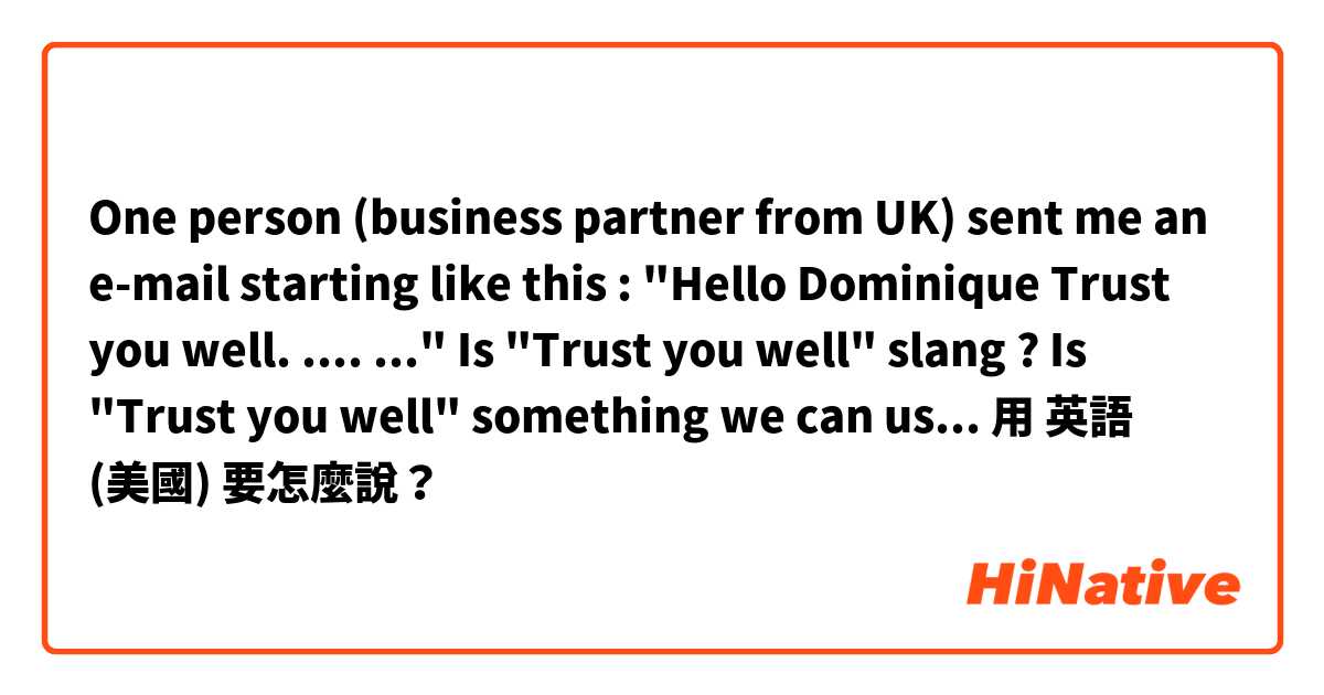 One person (business partner from UK) sent me an e-mail starting like this :

"Hello Dominique
Trust you well.
....
..."

Is "Trust you well" slang ?
Is "Trust you well" something we can use with quiet everybody when sending an e-mail ?用 英語 (美國) 要怎麼說？