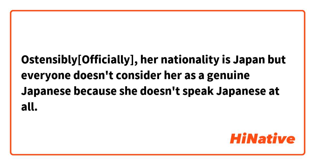 Ostensibly[Officially], her nationality is Japan but everyone doesn't consider her as a genuine Japanese because she doesn't speak Japanese at all.