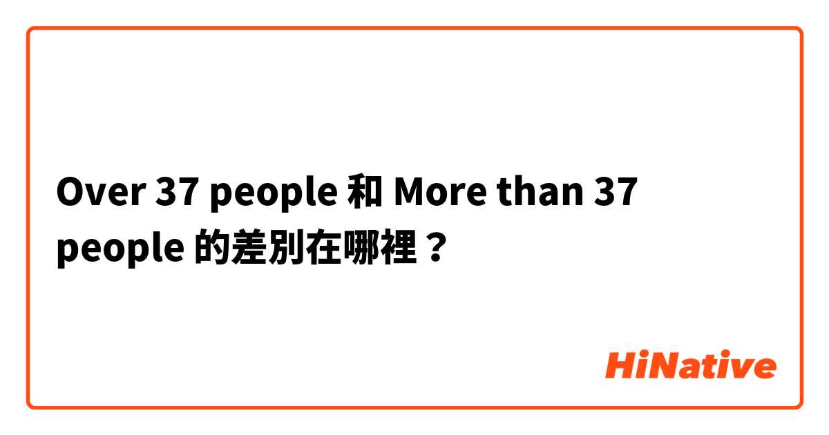 Over 37 people 和 More than 37 people 的差別在哪裡？
