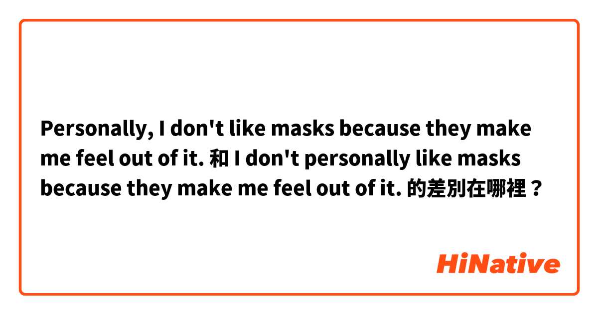 Personally, I don't like masks because they make me feel out of it. 和 I don't personally like masks because they make me feel out of it. 的差別在哪裡？
