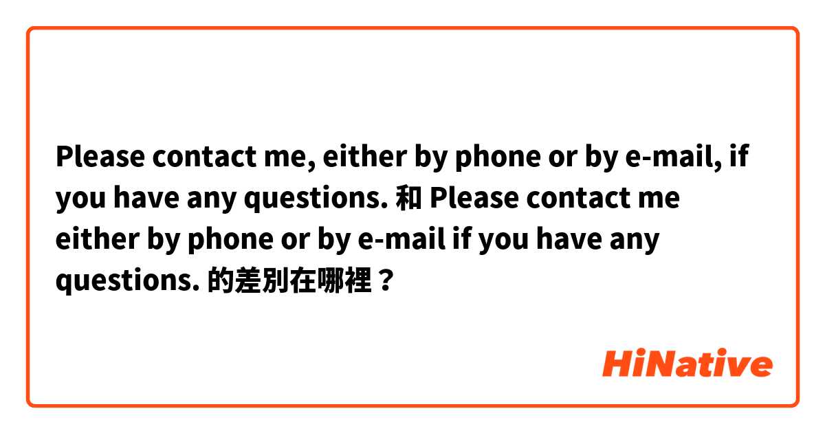 Please contact me, either by phone or by e-mail, if you have any questions. 和 Please contact me either by phone or by e-mail if you have any questions.  的差別在哪裡？