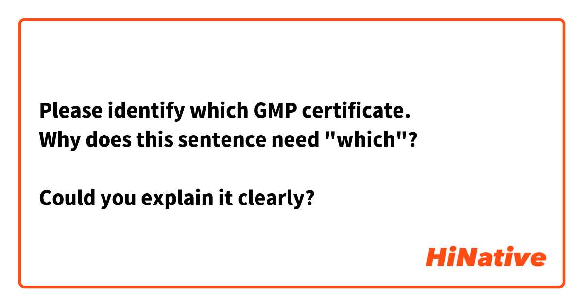 Please identify which GMP certificate.
Why does this sentence need "which"?

Could you explain it clearly?