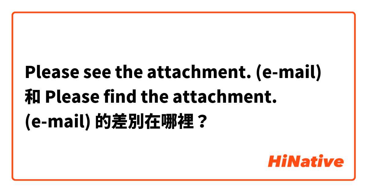 Please see the attachment. (e-mail) 和 Please find the attachment. (e-mail) 的差別在哪裡？