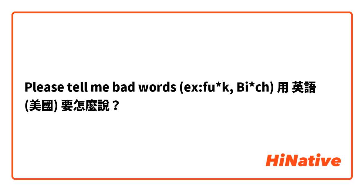  Please tell me bad words (ex:fu*k, Bi*ch)用 英語 (美國) 要怎麼說？