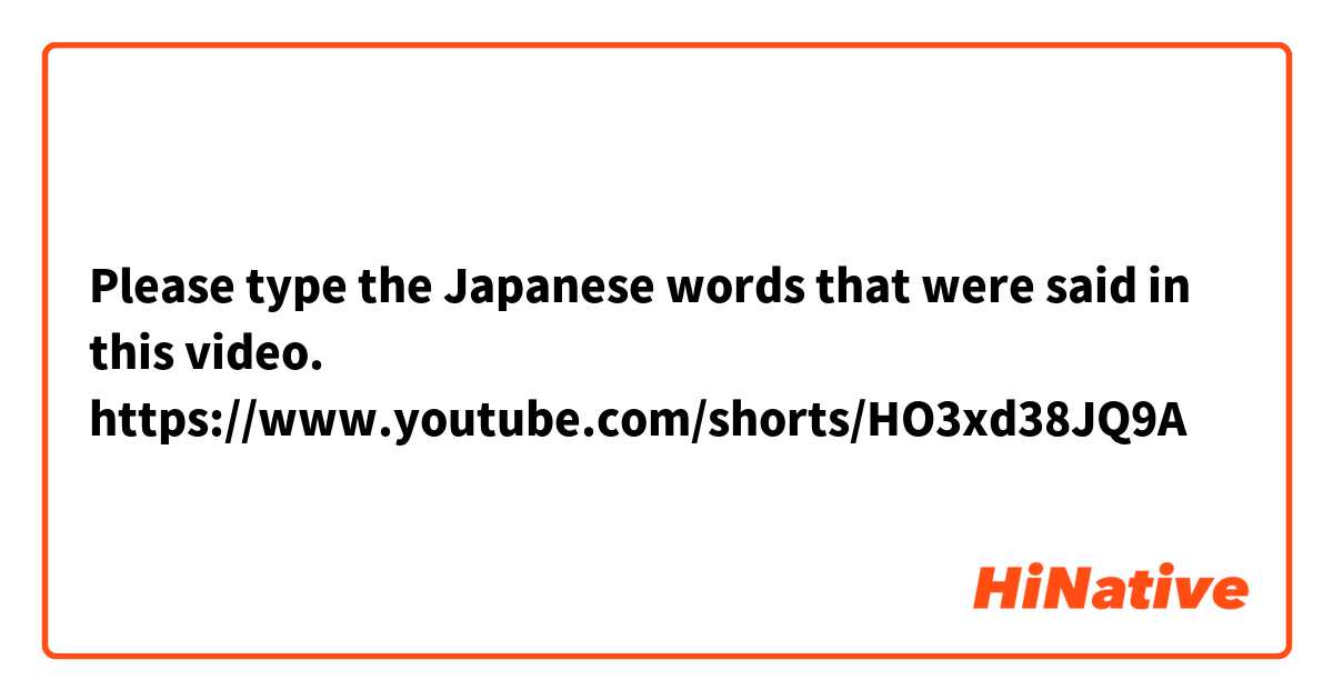 Please type the Japanese words that were said in this video.

https://www.youtube.com/shorts/HO3xd38JQ9A