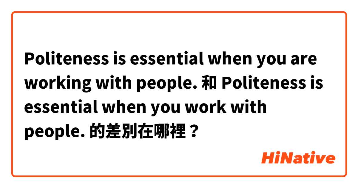 Politeness is essential when you are working with people. 和 Politeness is essential when you work with people. 的差別在哪裡？