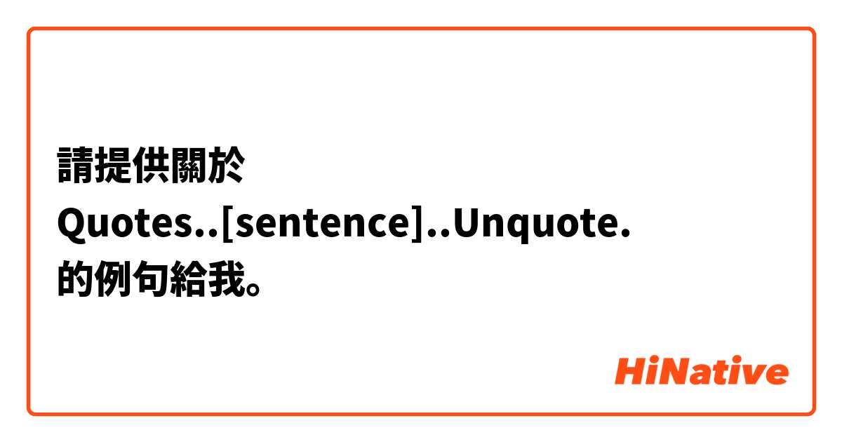請提供關於 Quotes..[sentence]..Unquote. 的例句給我。
