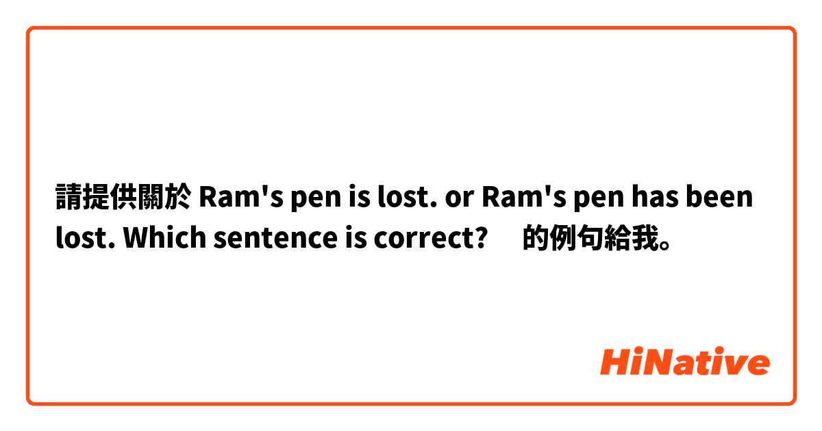 請提供關於 Ram's pen is lost. or Ram's pen has been lost. Which sentence is correct?​ 的例句給我。