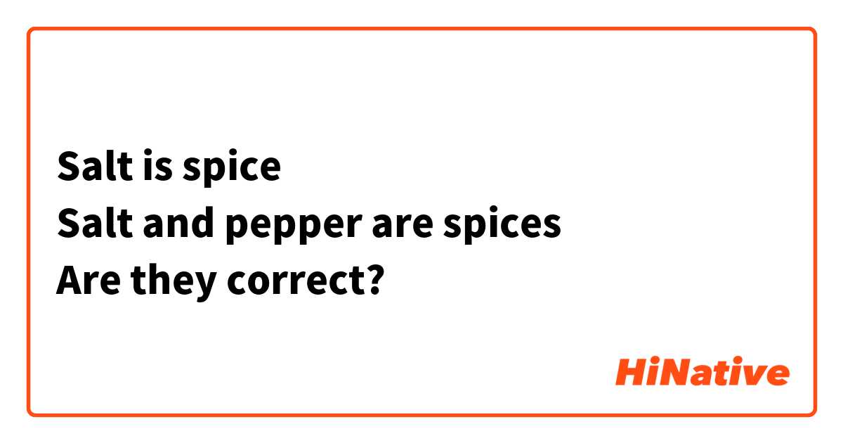 Salt is spice
Salt and pepper are spices
Are they correct?